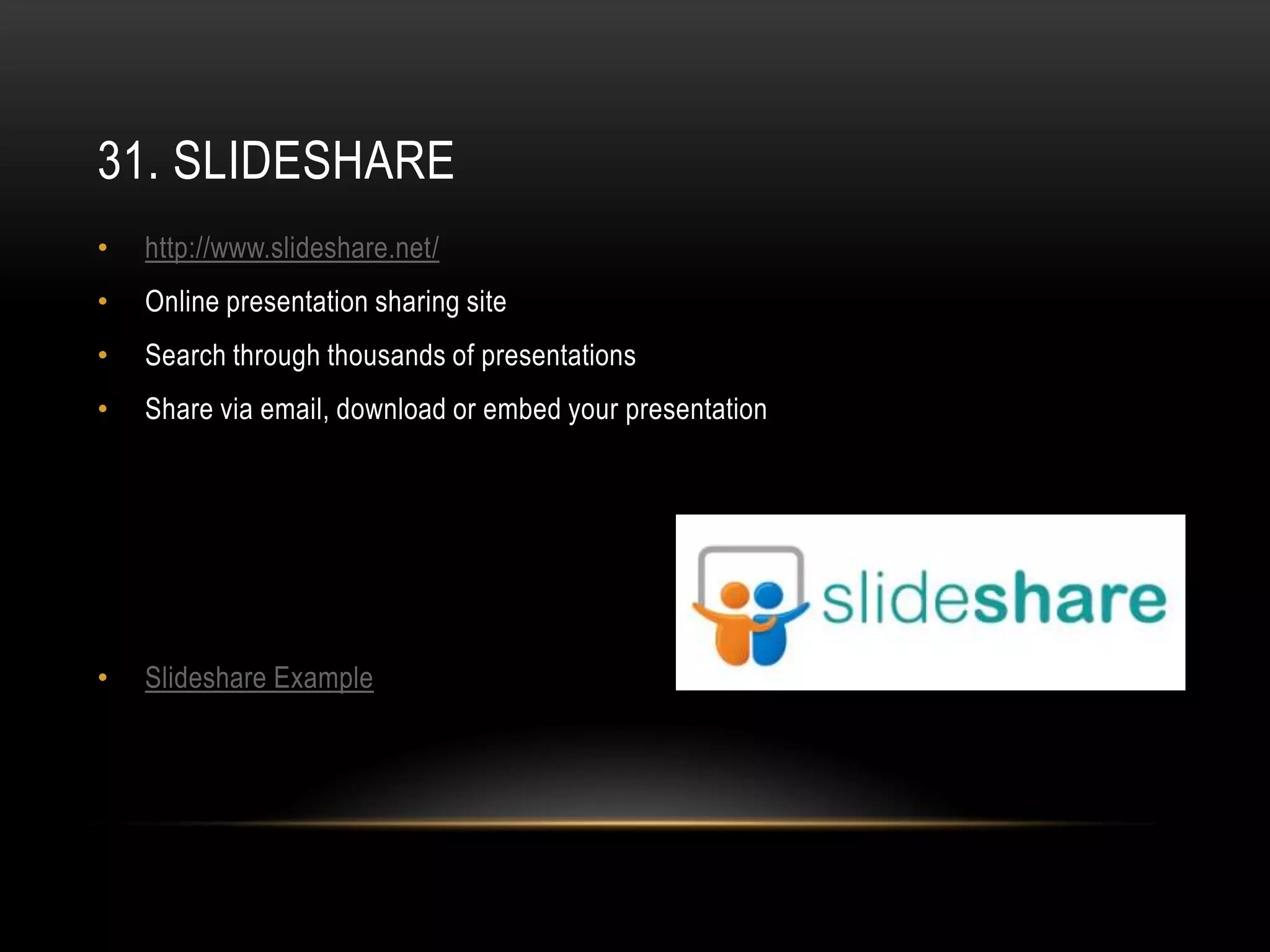 31. SLIDESHARE
•   http://www.slideshare.net/
•   Online presentation sharing site
•   Search through thousands of presentations
•   Share via email, download or embed your presentation




•   Slideshare Example
 