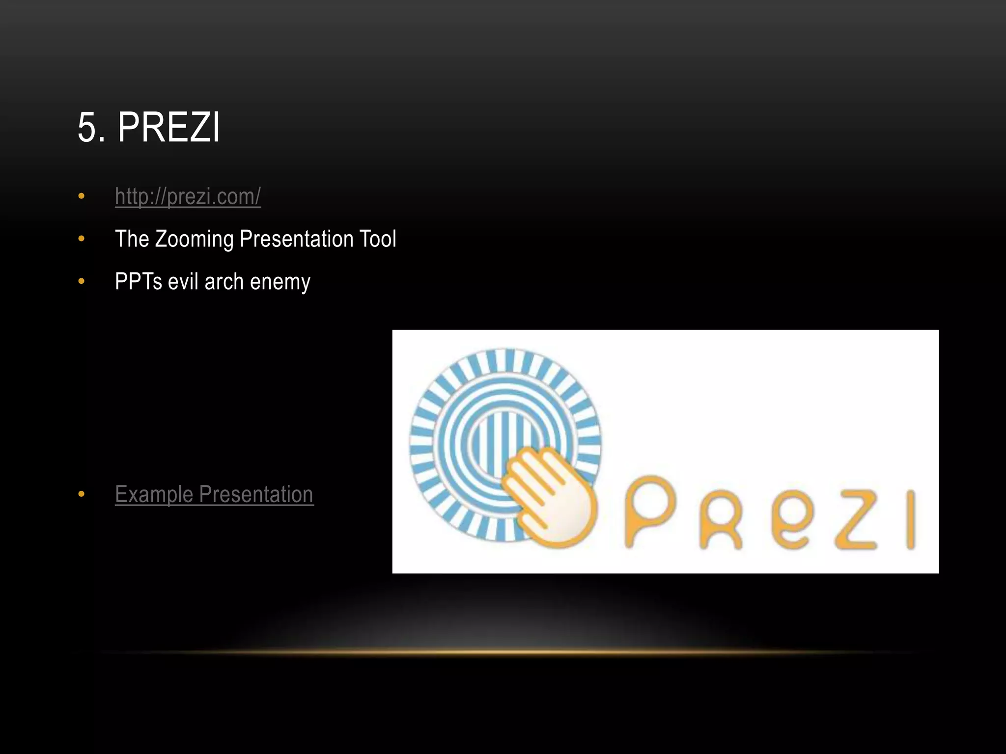 5. PREZI
•   http://prezi.com/
•   The Zooming Presentation Tool
•   PPTs evil arch enemy




•   Example Presentation
 