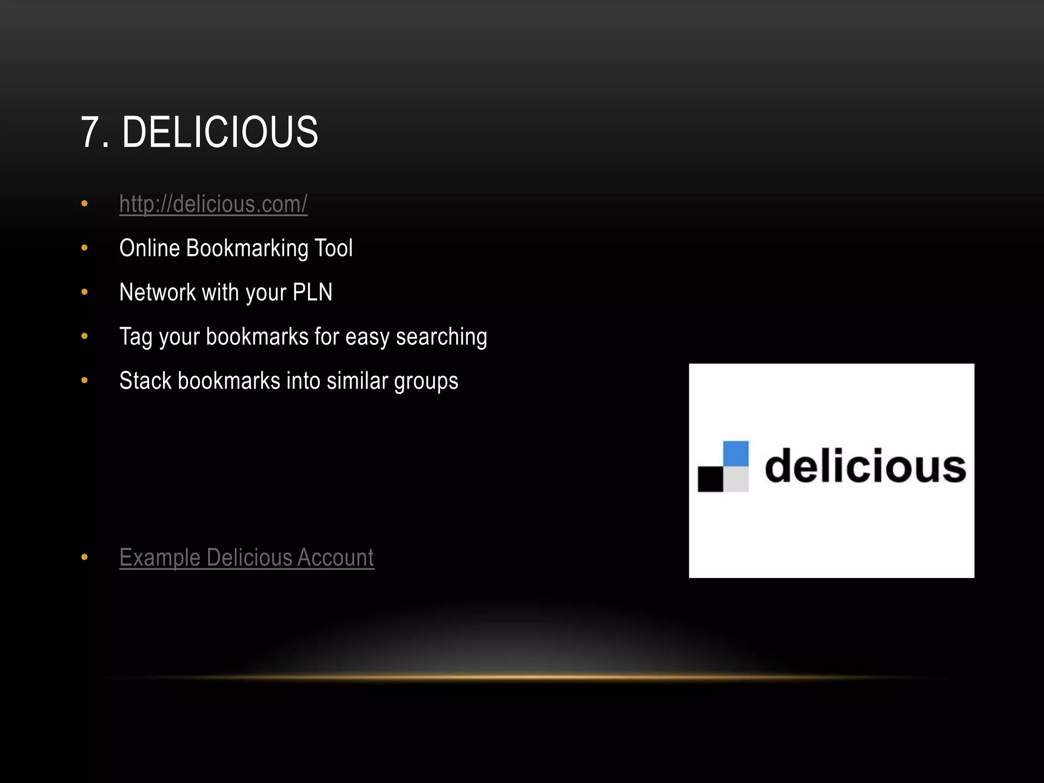 7. DELICIOUS
•   http://delicious.com/
•   Online Bookmarking Tool
•   Network with your PLN
•   Tag your bookmarks for easy searching
•   Stack bookmarks into similar groups




•   Example Delicious Account
 