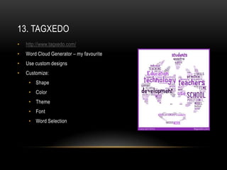 13. TAGXEDO
•   http://www.tagxedo.com/
•   Word Cloud Generator – my favourite
•   Use custom designs
•   Customize:
     • Shape
     • Color
     • Theme
     • Font
     • Word Selection
 