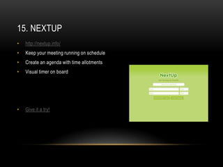 15. NEXTUP
•   http://nextup.info/
•   Keep your meeting running on schedule
•   Create an agenda with time allotments
•   Visual timer on board




•   Give it a try!
 