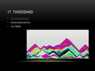 17. THISISSAND
•   http://thisissand.com/
•   Gravity based sand art
•   Try it NOW!
 