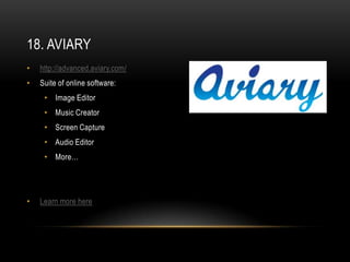18. AVIARY
•   http://advanced.aviary.com/
•   Suite of online software:
     • Image Editor
     • Music Creator
     • Screen Capture
     • Audio Editor
     • More…




•   Learn more here
 