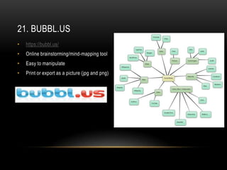 21. BUBBL.US
•   https://bubbl.us/
•   Online brainstorming/mind-mapping tool
•   Easy to manipulate
•   Print or export as a picture (jpg and png)
 