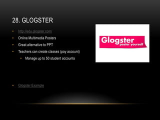 28. GLOGSTER
•   http://edu.glogster.com/
•   Online Multimedia Posters
•   Great alternative to PPT
•   Teachers can create classes (pay account)
     • Manage up to 50 student accounts




•   Glogster Example
 
