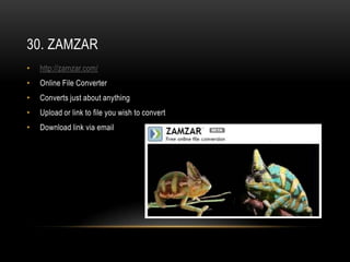 30. ZAMZAR
•   http://zamzar.com/
•   Online File Converter
•   Converts just about anything
•   Upload or link to file you wish to convert
•   Download link via email
 