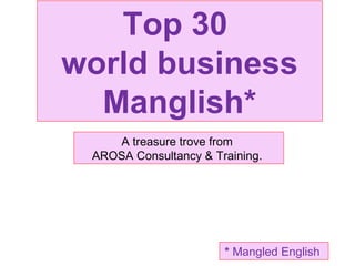 Top 30
world business
Manglish*
A treasure trove from
AROSA Consultancy & Training.
* Mangled English
 