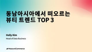 동남아시아에서 떠오르는
뷰티 트렌드 TOP 3
Holly Kim
Head of Data Business
 