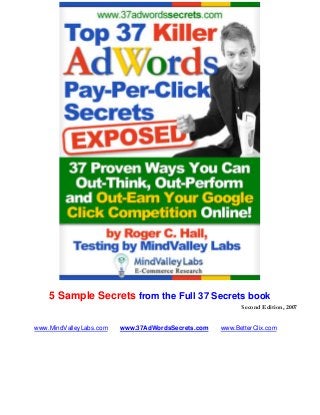 5 Sample Secrets from the Full 37 Secrets book
www.MindValleyLabs.com www.37AdWordsSecrets.com www.BetterClix.com
Second Edition, 2007
 