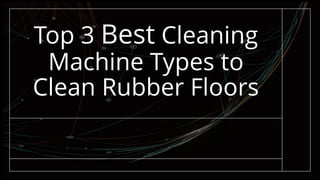 Top 3 Best Cleaning
Machine Types to
Clean Rubber Floors
 