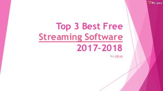 Top 3 Best Free
Streaming Software
2017–2018
by Johan
 