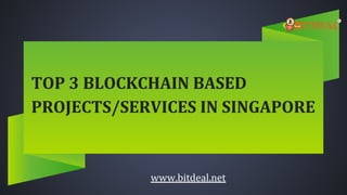 TOP 3 BLOCKCHAIN BASED
PROJECTS/SERVICES IN SINGAPORE
www.bitdeal.net
 