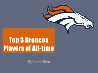 Top 3 Broncos 
Players of All-time 
By Steven Brox 
 