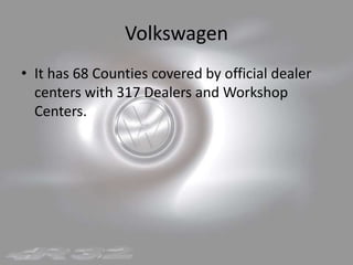 VolkswagenIt has 68 Counties covered by official dealer centers with 317 Dealers and Workshop Centers.