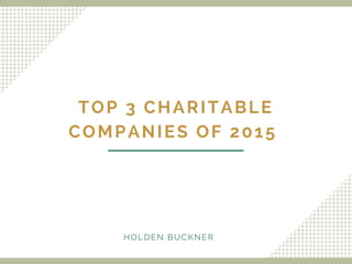 TOP 3 CHARITABLE
COMPANIES OF 2015
HOLDEN BUCKNER
 