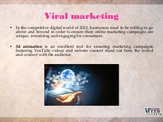 Viral marketing
• In the competitive digital world of 2013, businesses need to be willing to go
above and beyond in order ...
