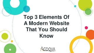 Top 3 Elements Of
A Modern Website
That You Should
Know
 