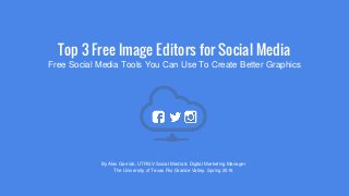 Top 3 Free Image Editors for Social Media
Free Social Media Tools You Can Use To Create Better Graphics
By Alex Garrido, UTRGV Social Media & Digital Marketing Manager
The University of Texas Rio Grande Valley. Spring 2016
 