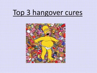 Top 3 hangover cures 
 