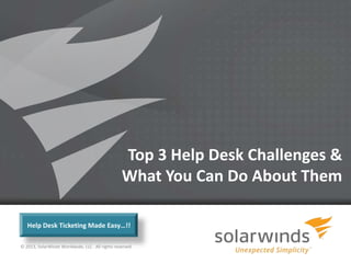 Top 3 Help Desk Challenges &
                                                 What You Can Do About Them

   Help Desk Ticketing Made Easy…!!

© 2013, SolarWinds Worldwide, LLC. All rights reserved.

                                                          1
 