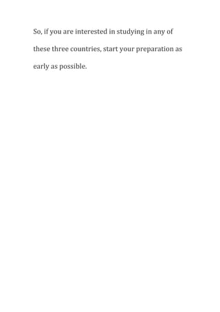 So, if you are interested in studying in any of
these three countries, start your preparation as
early as possible.
 