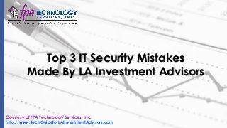 Top 3 IT Security Mistakes
Made By LA Investment Advisors
Courtesy of FPA Technology Services, Inc.
http://www.TechGuideforLAInvestmentAdvisors.com
 