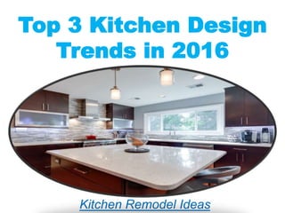 Top 3 Kitchen Design
Trends in 2016
Kitchen Remodel Ideas
 