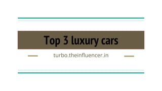 Top 3 luxury cars
turbo.theinfluencer.in
 
