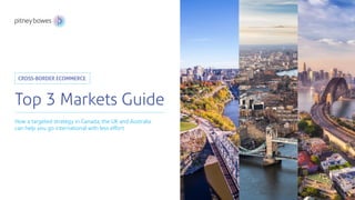 How a targeted strategy in Canada, the UK and Australia
can help you go international with less effort.
Top 3 Markets Guide
CROSS-BORDER ECOMMERCE
 