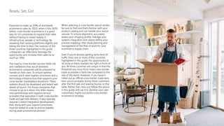 24
©2020 Pitney Bowes Inc. All rights reserved. You may, however, share the content of this document, provided that you do not alter it and that you cite Pitney Bowes Inc. as the source.
Ready, Set, Go!
Expected to make up 20% of worldwide
ecommerce sales by 2022, when it hits $630
billion, cross-border ecommerce is a good
way for US companies to expand their sales
without having to invest heavily in
infrastructure, people or technology. By
tweaking their existing platforms slightly and
taking the time to learn the nuances of the
three countries highlighted in this guide,
companies can effectively leverage the
opportunity and increase their sales by as
much as 10%.
The road to cross-border success holds risk
and roadblocks that not all domestic
ecommerce companies will be prepared to
handle on their own. To ensure optimal
success, you’ll need logistics processes and a
technology infrastructure that supports your
cross-border marketplace storefront. These
systems should be developed and tested well
ahead of launch. For those companies that
choose to go at it alone, this often means
new partnerships with logistics service
providers that specialize in both cross-border
trade and last-mile delivery. It also typically
requires custom integration development
that, along with your logistics processes,
must be tested at scale to ensure stability
during peak promotional periods.6
When selecting a cross-border parcel vendor,
be sure to find one that’s familiar with your
product catalog and can handle your parcel
volume. To ensure alignment, accurately
assess your shipping profile, manage your
systems integration and clearly define your
process mapping—the visual planning and
management of the flow of work for your
ecommerce supply chain.
Even if you’re already getting some level of
traffic from one or more of the countries
highlighted in this guide, the opportunity to
do more in these markets lies right in front of
you. All three countries are unique in that the
threshold you must hit to make cross-border
trade accessible is fairly low compared to the
rest of the world. However, if you haven’t
rolled out an official cross-border trade lane,
then you’re probably losing these customers
after the first sale and leaving money on the
table. Rather than miss out, follow the advice
in this guide and use it to develop your own
customized, highly successful cross-border
ecommerce strategy.
 