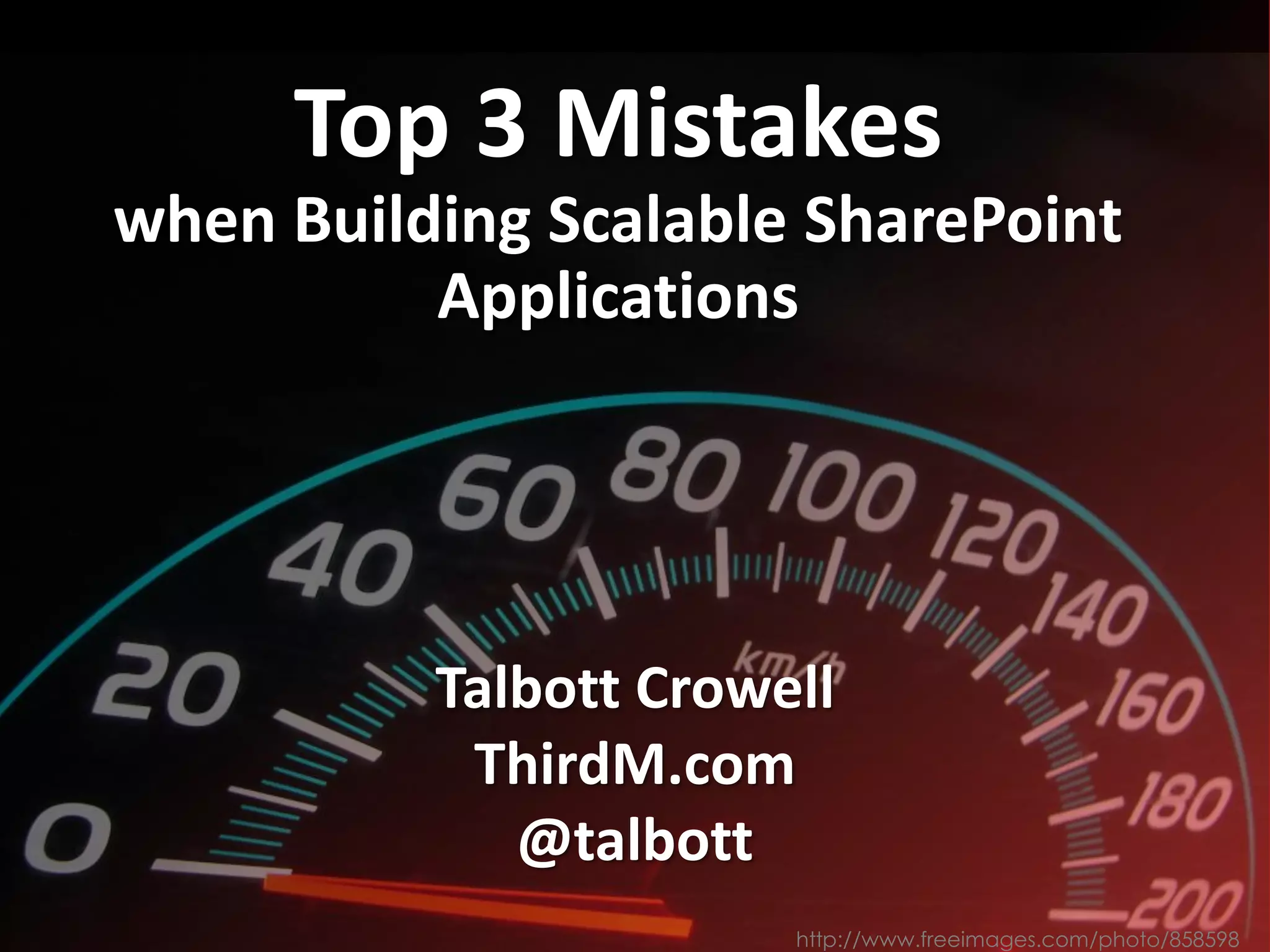 Top 3 Mistakes
when Building Scalable SharePoint
Applications
Talbott Crowell
ThirdM.com
@talbott
http://www.freeimages.com/photo/858598
 
