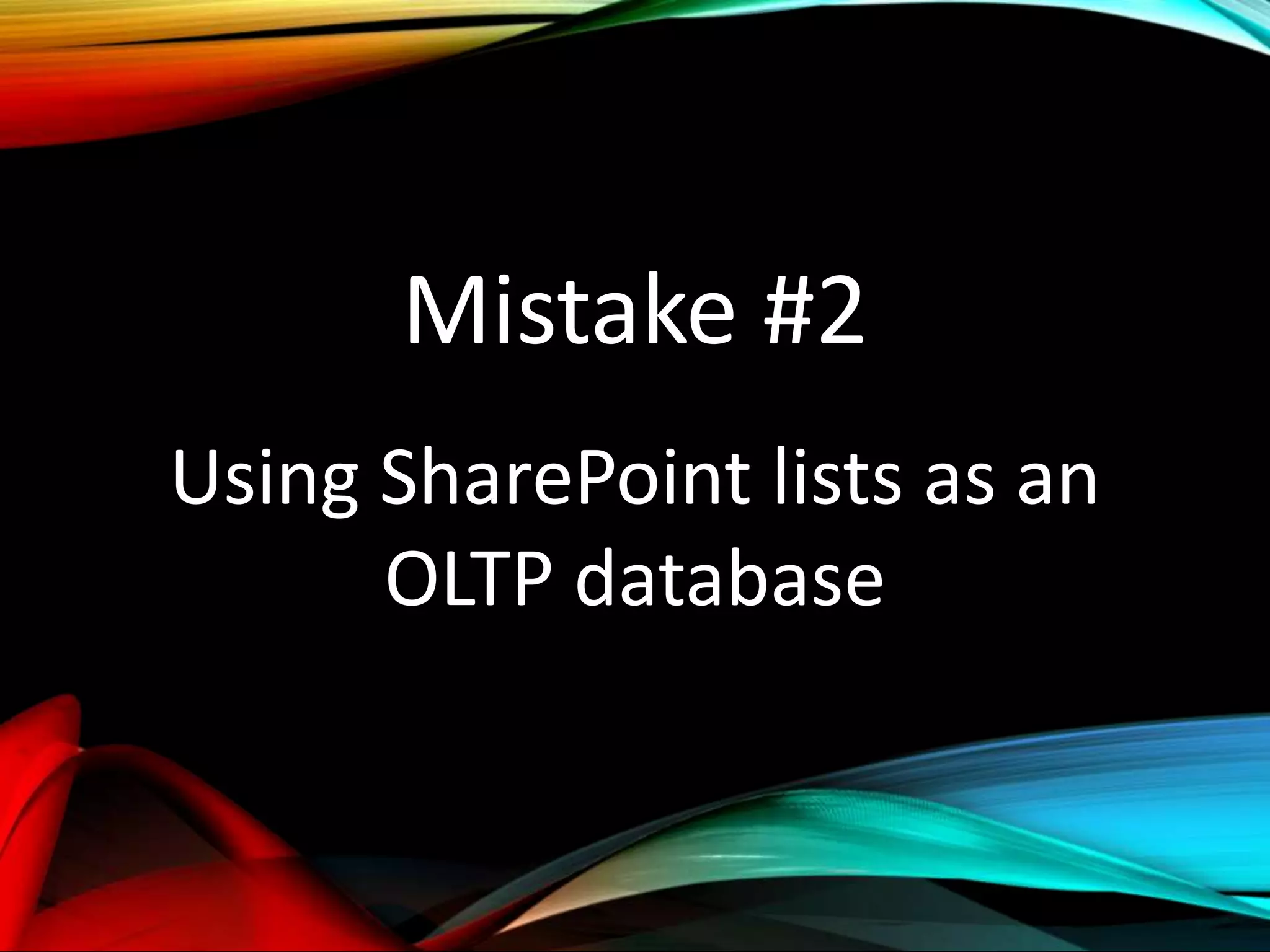 Mistake #2
Using SharePoint lists as an
OLTP database
 