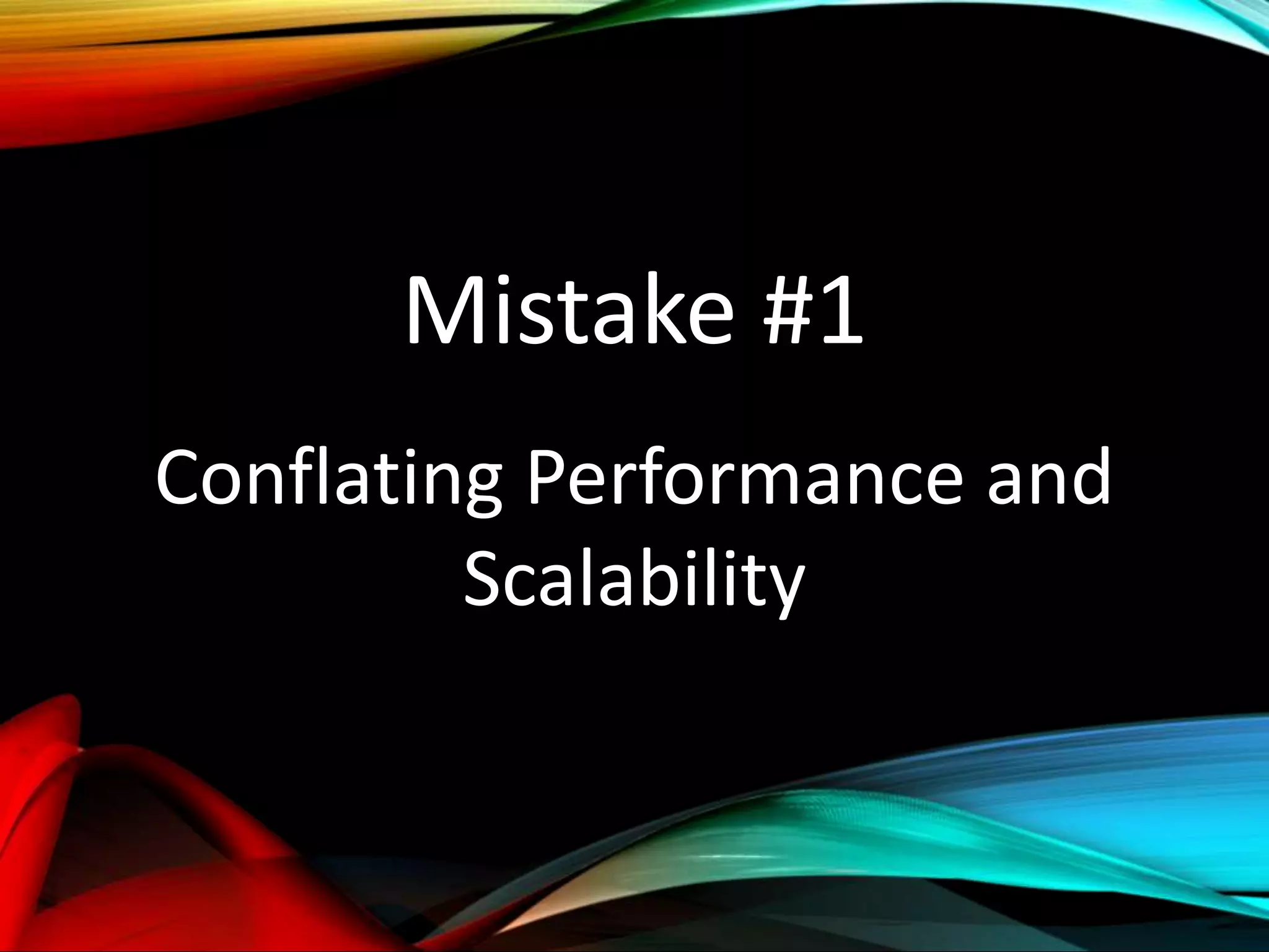Mistake #1
Conflating Performance and
Scalability
 