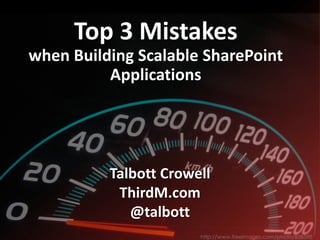Top 3 Mistakes
when Building Scalable SharePoint
Applications
Talbott Crowell
ThirdM.com
@talbott
http://www.freeimages.com/photo/858598
 
