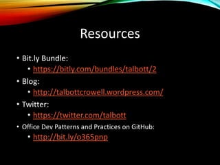 Resources
• Bit.ly Bundle:
• https://bitly.com/bundles/talbott/2
• Blog:
• http://talbottcrowell.wordpress.com/
• Twitter:
• https://twitter.com/talbott
• Office Dev Patterns and Practices on GitHub:
• http://bit.ly/o365pnp
 