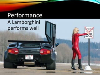Performance
A Lamborghini
performs well
 