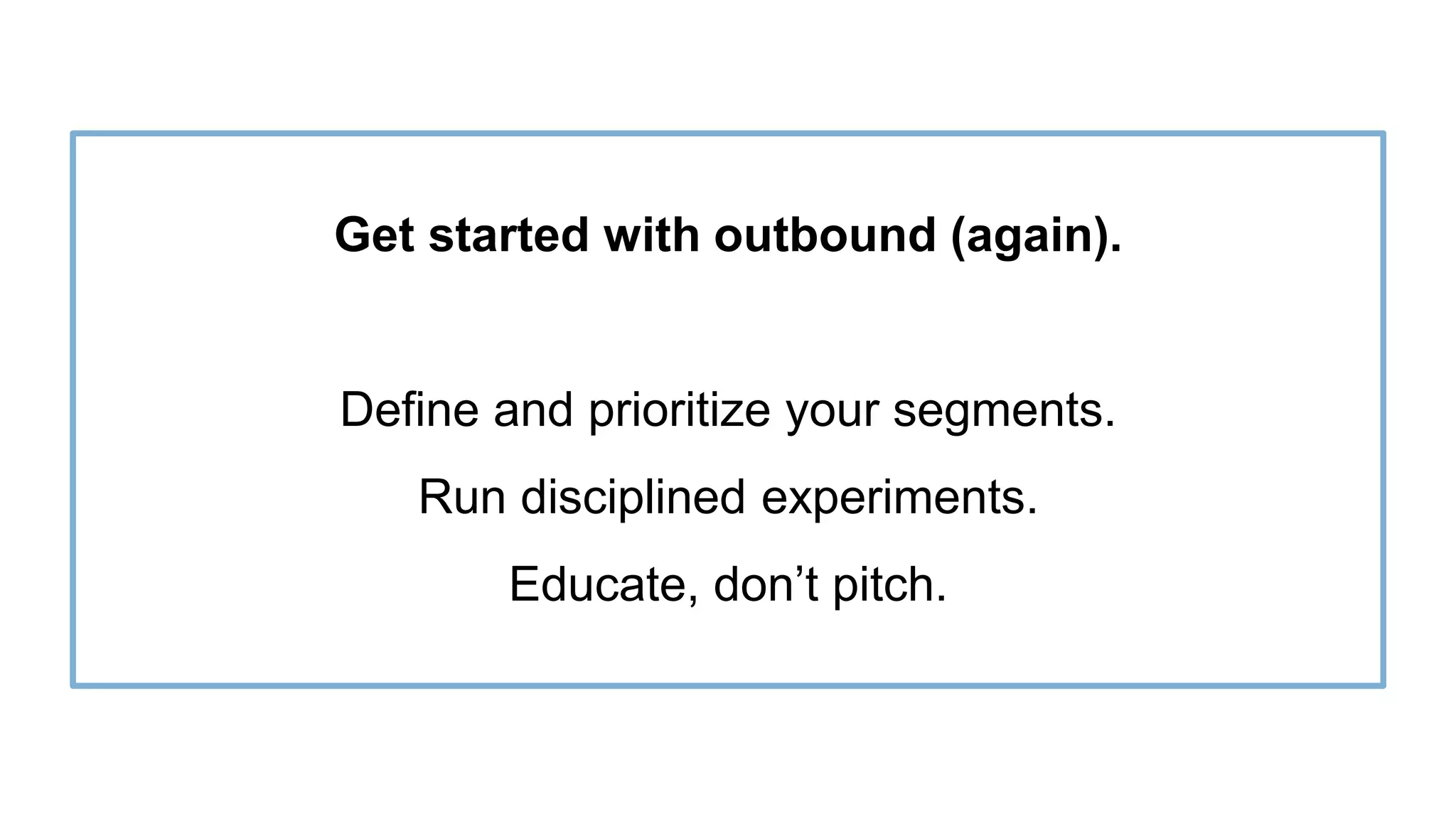 Proprietary and Confidential ©2016 OpenView Investments, LLC. All Rights Reserved 26
Get started with outbound (again).
Define and prioritize your segments.
Run disciplined experiments.
Educate, don’t pitch.
 