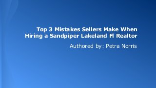 Top 3 Mistakes Sellers Make When
Hiring a Sandpiper Lakeland Fl Realtor
Authored by: Petra Norris

 