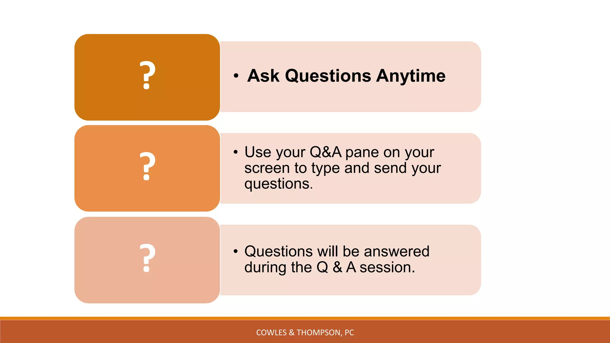• Ask Questions Anytime?
• Use your Q&A pane on your
screen to type and send your
questions.
?
• Questions will be answered
during the Q & A session.?
COWLES & THOMPSON, PC
 