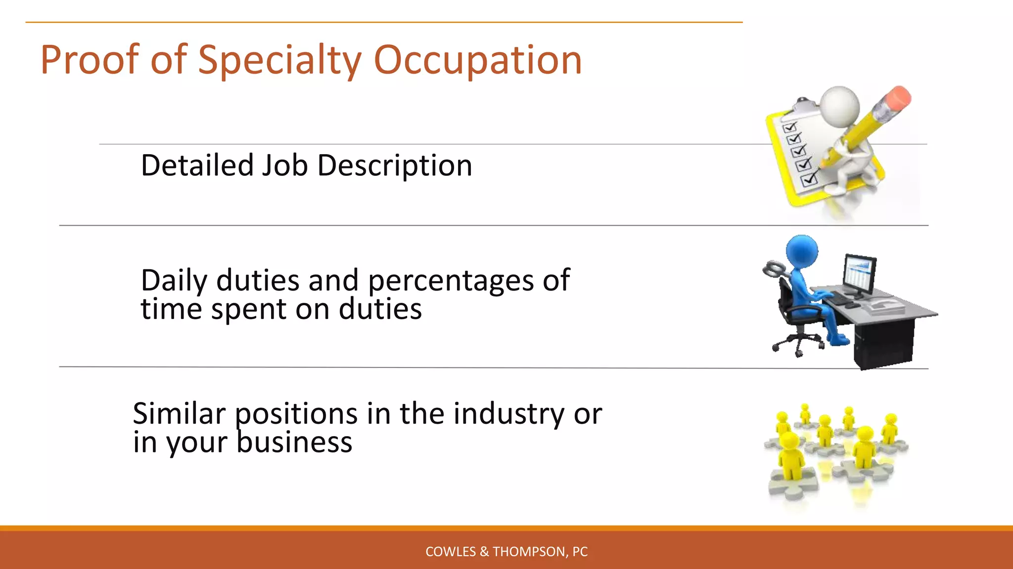 Detailed Job Description
Daily duties and percentages of
time spent on duties
Similar positions in the industry or
in your business
Proof of Specialty Occupation
COWLES & THOMPSON, PC
 