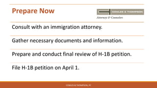 Prepare Now
Consult with an immigration attorney.
Gather necessary documents and information.
Prepare and conduct final review of H-1B petition.
File H-1B petition on April 1.
COWLES & THOMPSON, PC
 
