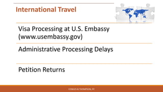 International Travel
Visa Processing at U.S. Embassy
(www.usembassy.gov)
Administrative Processing Delays
Petition Returns
COWLES & THOMPSON, PC
 