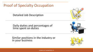 Detailed Job Description
Daily duties and percentages of
time spent on duties
Similar positions in the industry or
in your business
Proof of Specialty Occupation
COWLES & THOMPSON, PC
 