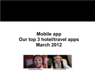 Mobile app
Our top 3 hotel/travel apps
       March 2012

                     By


    Amandine Miaou        Eeling waofwaof
 