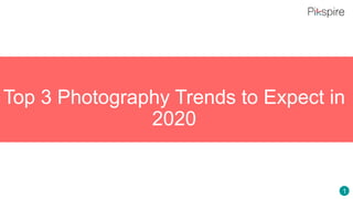 Top 3 Photography Trends to Expect in
2020
1
 