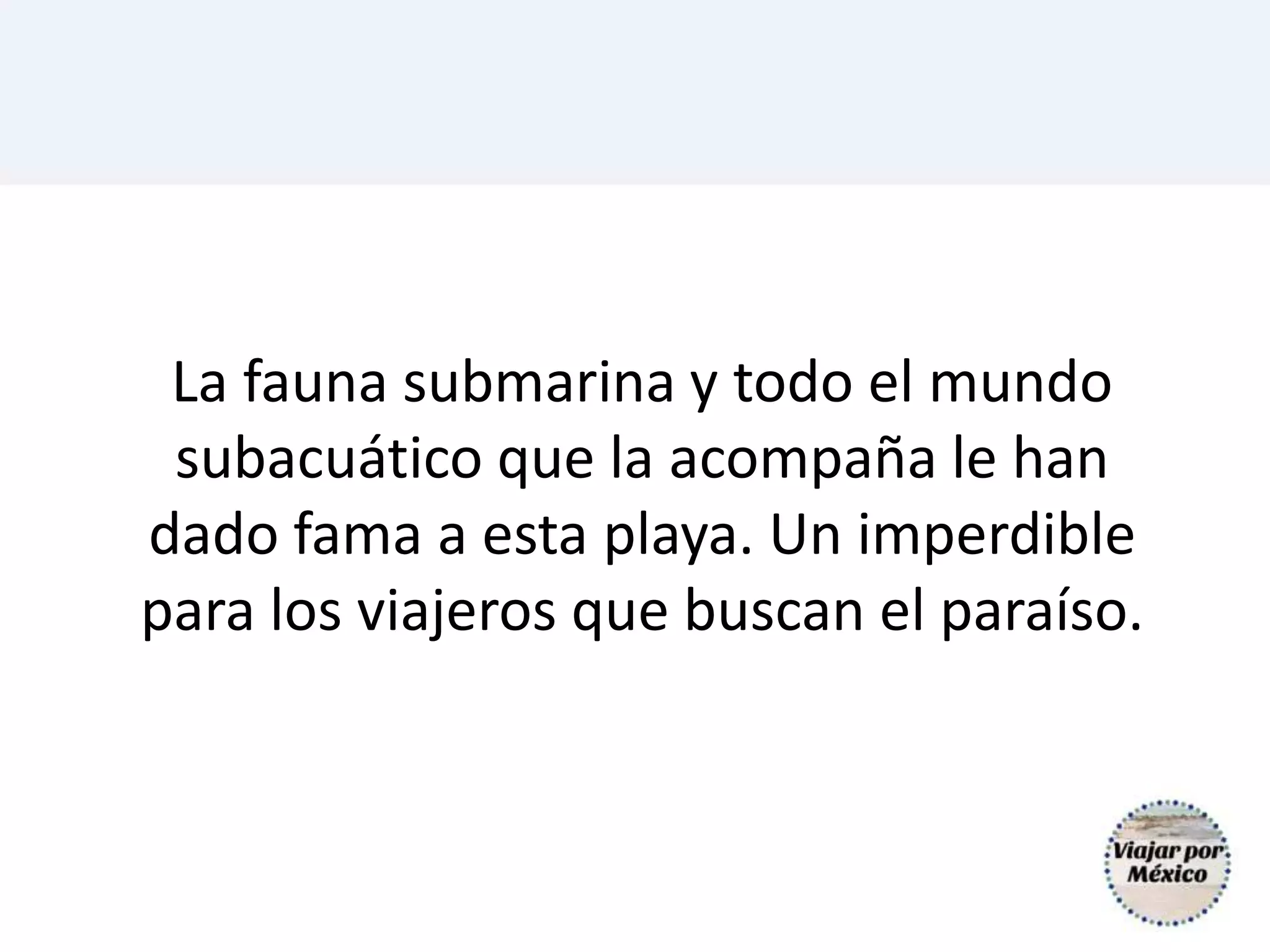 La fauna submarina y todo el mundo
subacuático que la acompaña le han
dado fama a esta playa. Un imperdible
para los viajeros que buscan el paraíso.