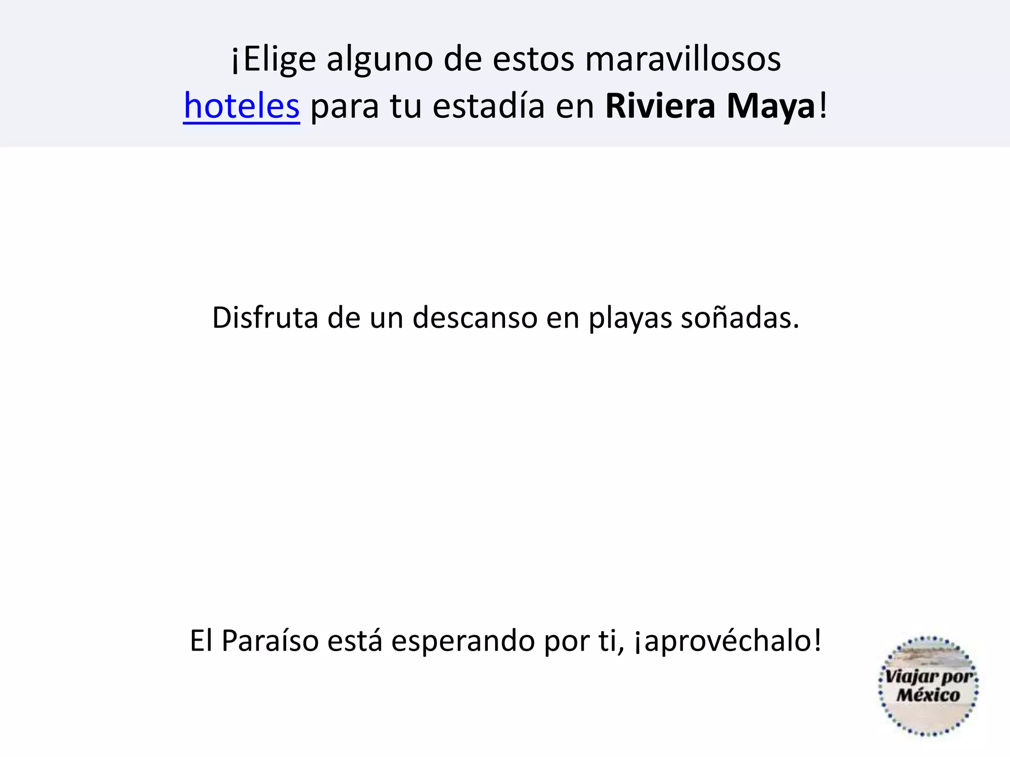 ¡Elige alguno de estos maravillosos
hoteles para tu estadía en Riviera Maya!
Disfruta de un descanso en playas soñadas.
El Paraíso está esperando por ti, ¡aprovéchalo!