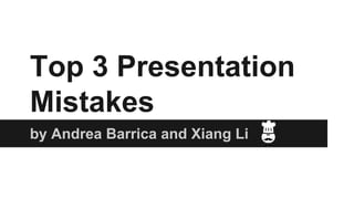 Top 3 Presentation
Mistakes
by Andrea Barrica and Xiang Li
 