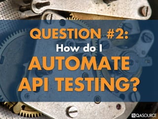 QUESTION #2:
How do I
AUTOMATE
API TESTING?
 