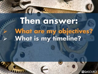 Then answer:
Ø What are my objectives?
Ø What is my timeline?
 